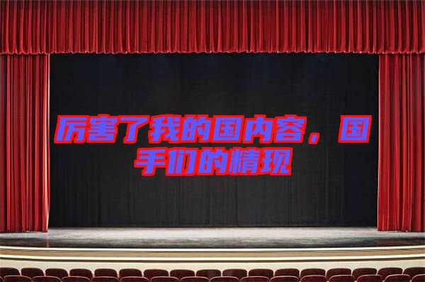厲害了我的國(guó)內(nèi)容，國(guó)手們的精現(xiàn)