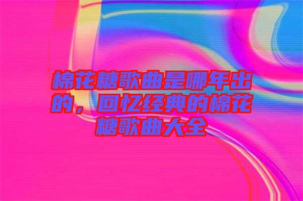 棉花糖歌曲是哪年出的，回憶經(jīng)典的棉花糖歌曲大全