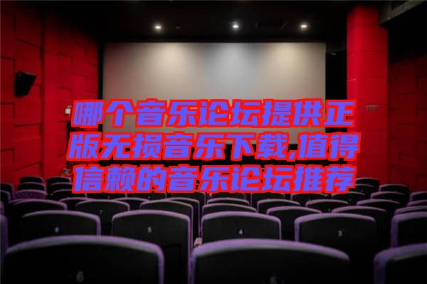 哪個(gè)音樂(lè)論壇提供正版無(wú)損音樂(lè)下載,值得信賴(lài)的音樂(lè)論壇推薦