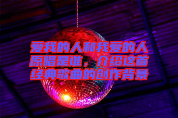 愛我的人和我愛的人原唱是誰，介紹這首經(jīng)典歌曲的創(chuàng)作背景