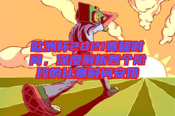 歐洲杯2021賽程時(shí)間，深度解析各個(gè)階段的比賽時(shí)間安排