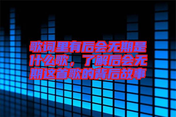 歌詞里有后會無期是什么歌，了解后會無期這首歌的背后故事