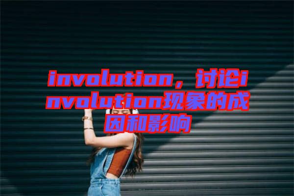 involution，討論involution現(xiàn)象的成因和影響
