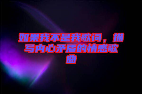 如果我不是我歌詞，描寫內(nèi)心矛盾的情感歌曲
