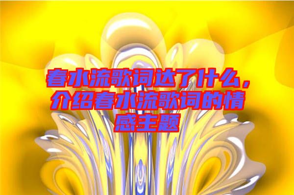 春水流歌詞達(dá)了什么，介紹春水流歌詞的情感主題