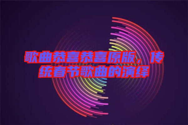 歌曲恭喜恭喜原版，傳統(tǒng)春節(jié)歌曲的演繹