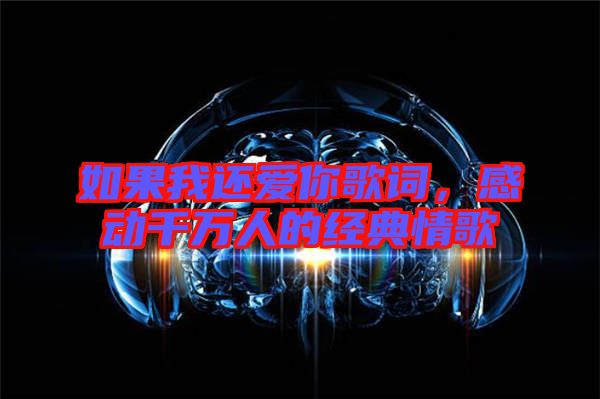 如果我還愛(ài)你歌詞，感動(dòng)千萬(wàn)人的經(jīng)典情歌
