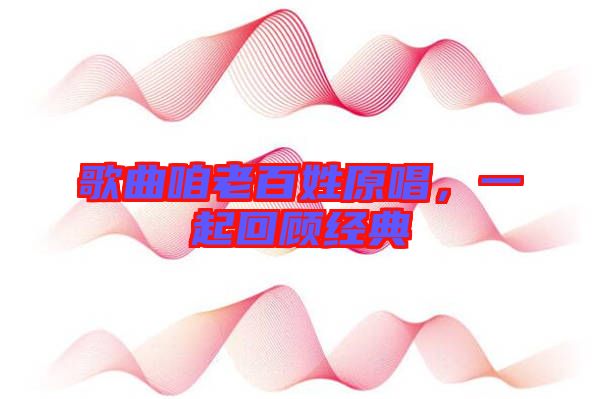 歌曲咱老百姓原唱，一起回顧經(jīng)典
