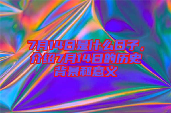 7月14日是什么日子，介紹7月14日的歷史背景和意義