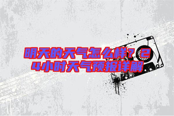明天的天氣怎么樣？24小時天氣預報詳解