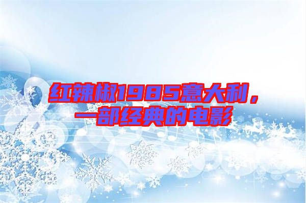 紅辣椒1985意大利，一部經(jīng)典的電影