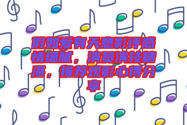 假如愛(ài)有天意影評(píng)感情細(xì)膩，演員演技精湛，推薦觀影心得分享