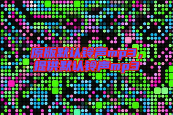 原版默認鈴聲mp3，提供默認鈴聲mp3