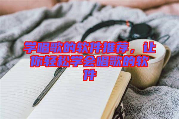 學(xué)唱歌的軟件推薦，讓你輕松學(xué)會(huì)唱歌的軟件