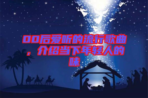 00后愛聽的流行歌曲，介紹當下年輕人的味