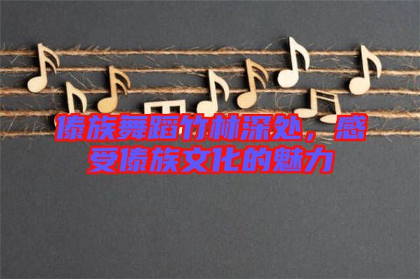 傣族舞蹈竹林深處，感受傣族文化的魅力