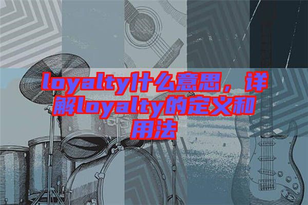 loyalty什么意思，詳解loyalty的定義和用法