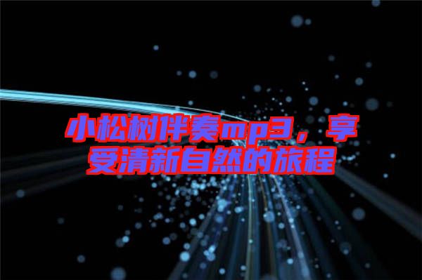 小松樹伴奏mp3，享受清新自然的旅程