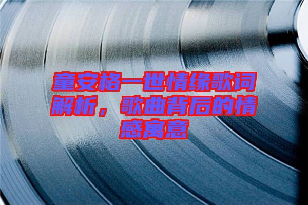 童安格一世情緣歌詞解析，歌曲背后的情感寓意