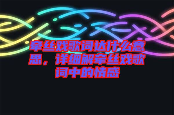牽絲戲歌詞達(dá)什么意思，詳細(xì)解牽絲戲歌詞中的情感