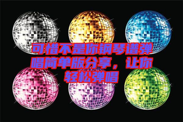 可惜不是你鋼琴譜彈唱簡單版分享，讓你輕松彈唱