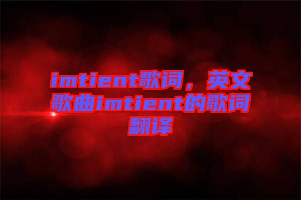 imtient歌詞，英文歌曲imtient的歌詞翻譯