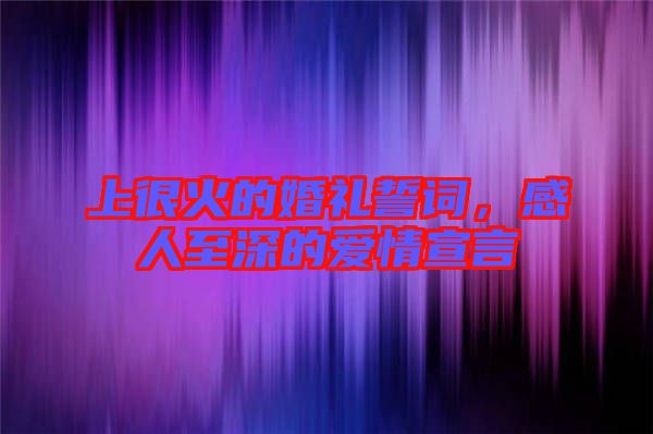 上很火的婚禮誓詞，感人至深的愛情宣言