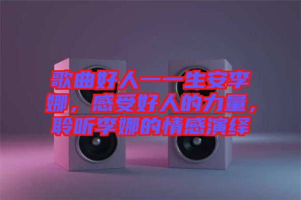 歌曲好人一一生安李娜，感受好人的力量，聆聽李娜的情感演繹