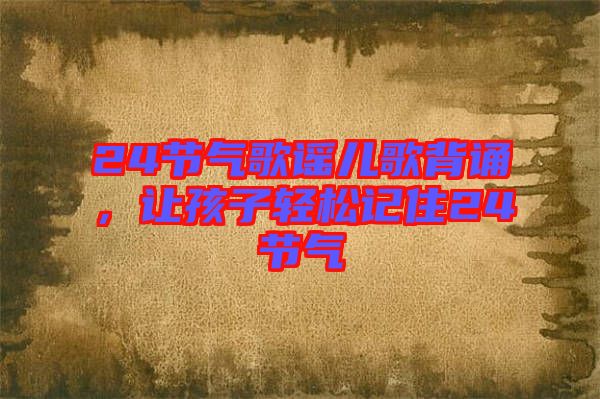 24節(jié)氣歌謠兒歌背誦，讓孩子輕松記住24節(jié)氣