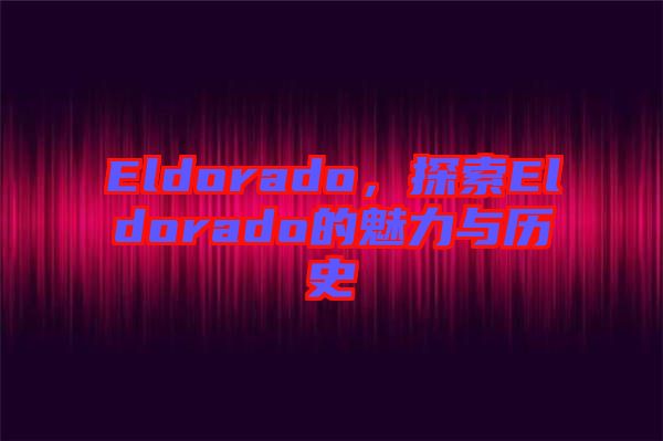 Eldorado，探索Eldorado的魅力與歷史