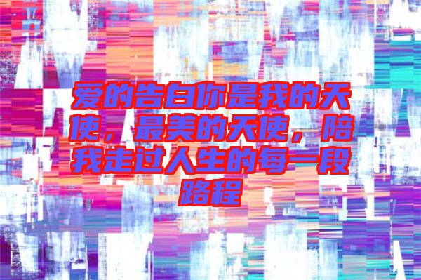 愛的告白你是我的天使，最美的天使，陪我走過人生的每一段路程