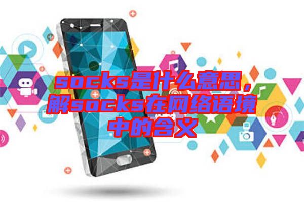 socks是什么意思，解socks在網(wǎng)絡語境中的含義