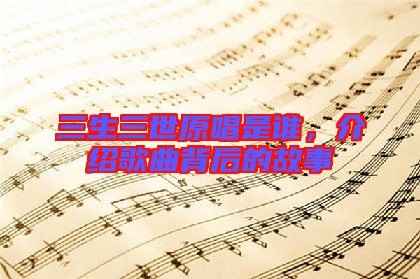 三生三世原唱是誰(shuí)，介紹歌曲背后的故事