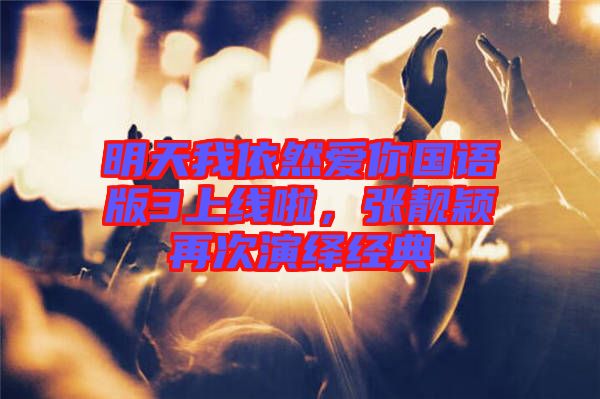 明天我依然愛你國語版3上線啦，張靚穎再次演繹經(jīng)典
