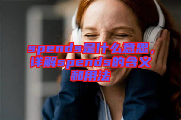 spends是什么意思，詳解spends的含義和用法