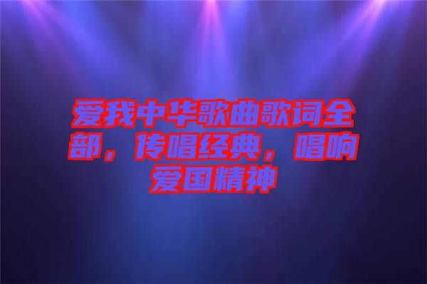 愛(ài)我中華歌曲歌詞全部，傳唱經(jīng)典，唱響愛(ài)國(guó)精神