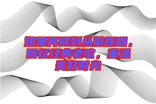 如果再回到從前原唱，回憶經(jīng)典老歌，重溫美好時(shí)光