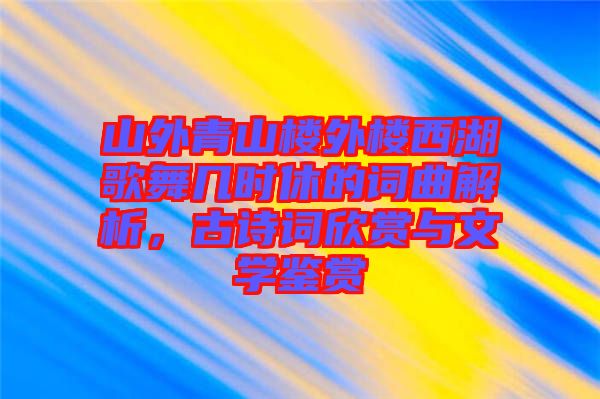 山外青山樓外樓西湖歌舞幾時休的詞曲解析，古詩詞欣賞與文學(xué)鑒賞