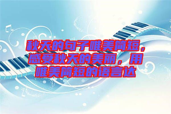 秋天的句子唯美簡(jiǎn)短，感受秋天的美麗，用唯美簡(jiǎn)短的語(yǔ)言達(dá)