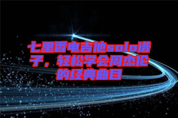 七里香電吉他solo譜子，輕松學會周杰倫的經(jīng)典曲目