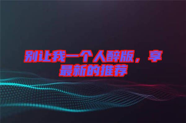 別讓我一個人醉版，享最新的推薦
