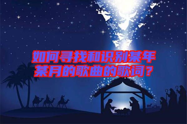 如何尋找和識別某年某月的歌曲的歌詞？