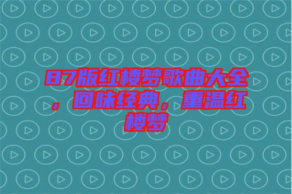 87版紅樓夢歌曲大全，回味經(jīng)典，重溫紅樓夢