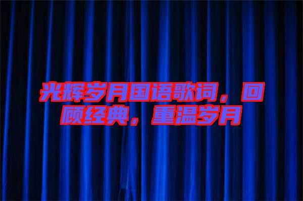 光輝歲月國(guó)語(yǔ)歌詞，回顧經(jīng)典，重溫歲月