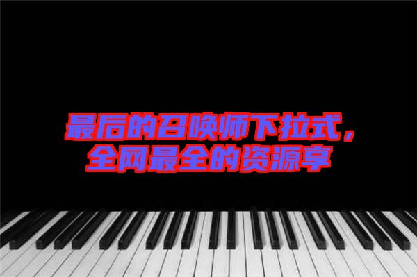 最后的召喚師下拉式，全網(wǎng)最全的資源享