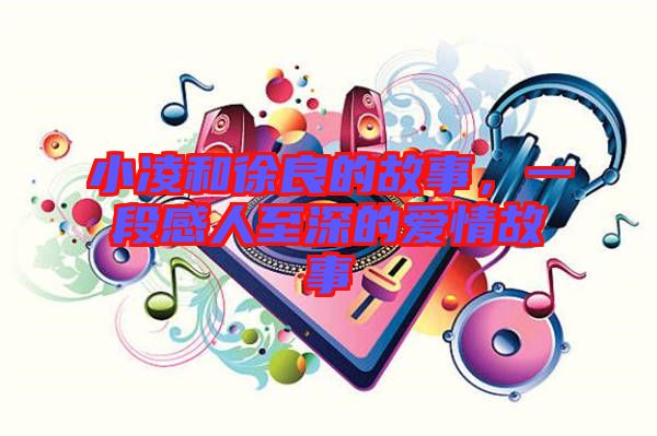 小凌和徐良的故事，一段感人至深的愛情故事