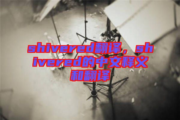 shivered翻譯，shivered的中文釋義和翻譯