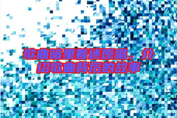 歌曲暗里著迷原唱，介紹歌曲背后的故事