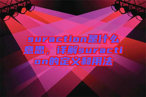 suraction是什么意思，詳解suraction的定義和用法