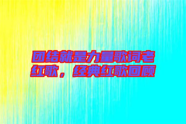 團(tuán)結(jié)就是力量歌詞老紅歌，經(jīng)典紅歌回顧